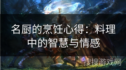 名厨的烹饪心得：料理中的智慧与情感