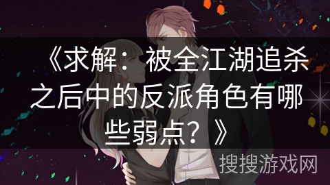 《求解：被全江湖追杀之后中的反派角色有哪些弱点？》