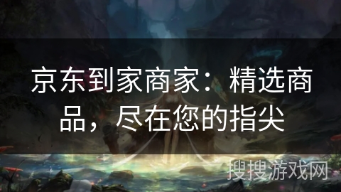 京东到家商家：精选商品，尽在您的指尖