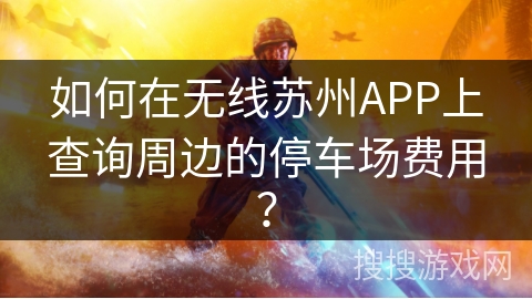 如何在无线苏州APP上查询周边的停车场费用？
