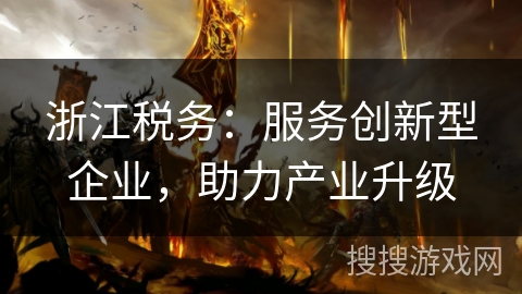 浙江税务：服务创新型企业，助力产业升级
