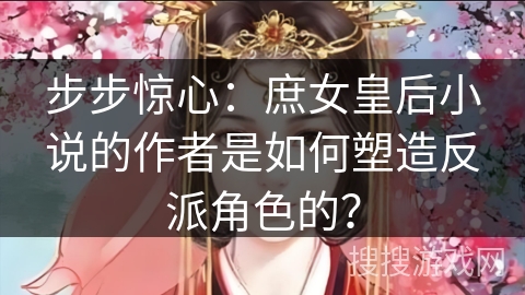 步步惊心：庶女皇后小说的作者是如何塑造反派角色的？