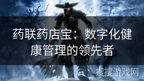 药联药店宝：数字化健康管理的领先者