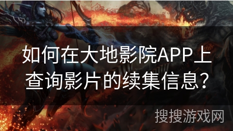 如何在大地影院APP上查询影片的续集信息？