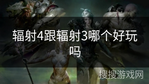 辐射4跟辐射3哪个好玩吗