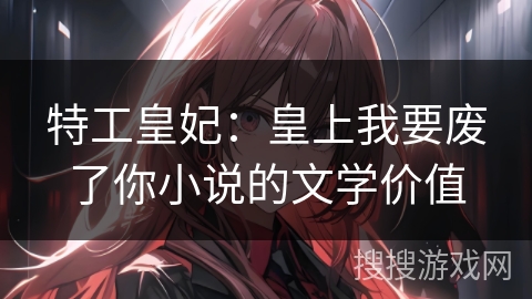 特工皇妃：皇上我要废了你小说的文学价值