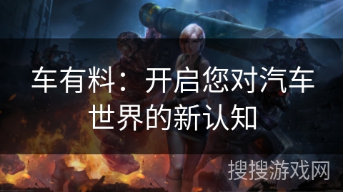 车有料：开启您对汽车世界的新认知