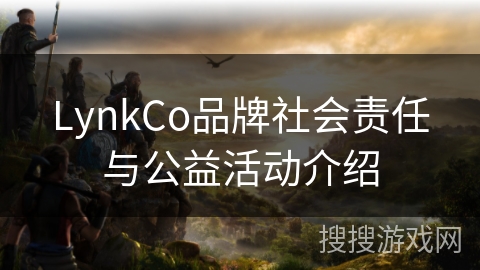 LynkCo品牌社会责任与公益活动介绍