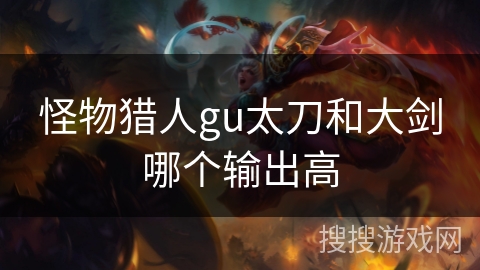 怪物猎人gu太刀和大剑哪个输出高