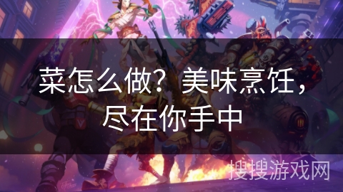菜怎么做？美味烹饪，尽在你手中