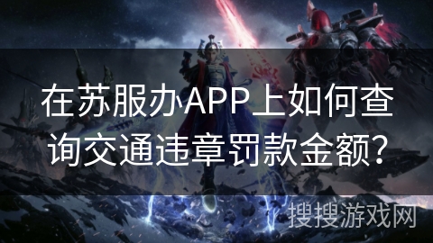 在苏服办APP上如何查询交通违章罚款金额？