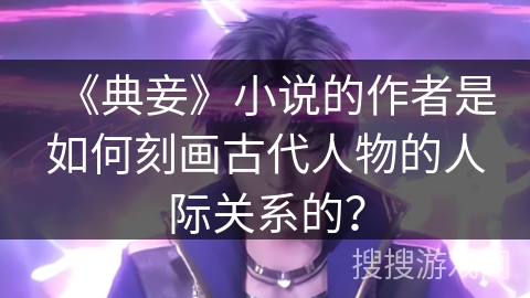 《典妾》小说的作者是如何刻画古代人物的人际关系的？