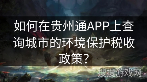 如何在贵州通APP上查询城市的环境保护税收政策？
