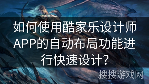 如何使用酷家乐设计师APP的自动布局功能进行快速设计？