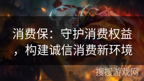 消费保：守护消费权益，构建诚信消费新环境