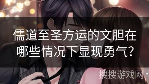 儒道至圣方运的文胆在哪些情况下显现勇气？