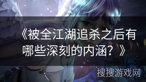 《被全江湖追杀之后有哪些深刻的内涵？》