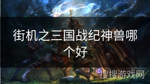 街机之三国战纪神兽哪个好