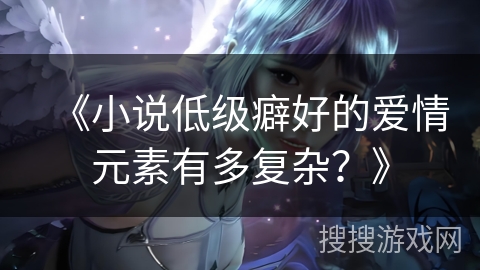 《小说低级癖好的爱情元素有多复杂？》