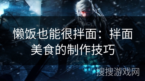 懒饭也能很拌面：拌面美食的制作技巧