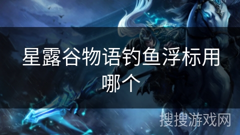 星露谷物语钓鱼浮标用哪个