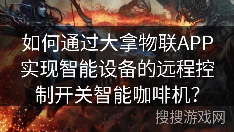 如何通过大拿物联APP实现智能设备的远程控制开关智能咖啡机？