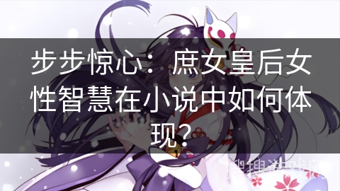 步步惊心：庶女皇后女性智慧在小说中如何体现？