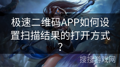 极速二维码APP如何设置扫描结果的打开方式？