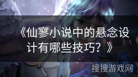 《仙寥小说中的悬念设计有哪些技巧？》