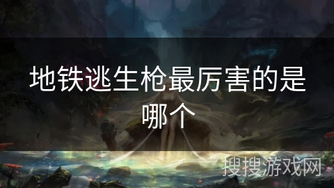 地铁逃生枪最厉害的是哪个