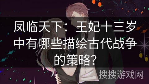 凤临天下：王妃十三岁中有哪些描绘古代战争的策略？