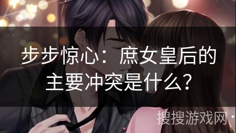 步步惊心：庶女皇后的主要冲突是什么？