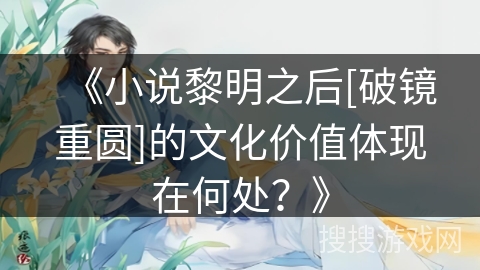 《小说黎明之后[破镜重圆]的文化价值体现在何处？》