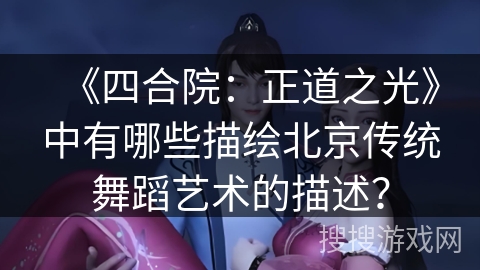《四合院：正道之光》中有哪些描绘北京传统舞蹈艺术的描述？
