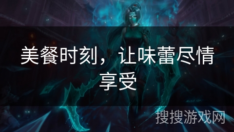 美餐时刻，让味蕾尽情享受