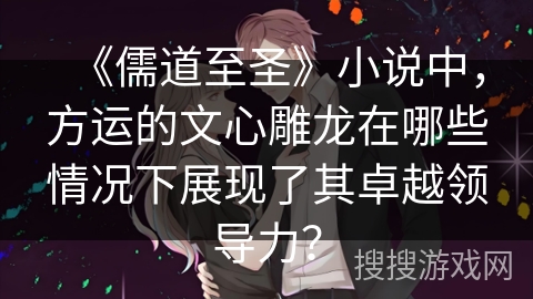 《儒道至圣》小说中，方运的文心雕龙在哪些情况下展现了其卓越领导力？