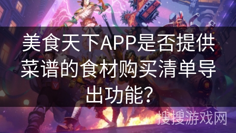 美食天下APP是否提供菜谱的食材购买清单导出功能？