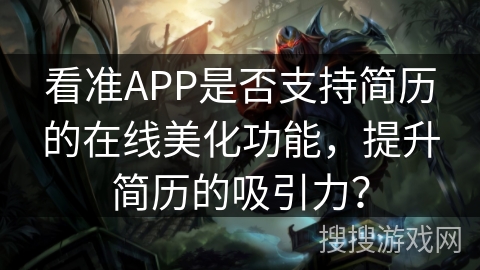 看准APP是否支持简历的在线美化功能，提升简历的吸引力？