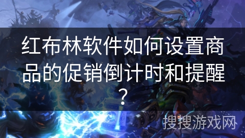 红布林软件如何设置商品的促销倒计时和提醒？