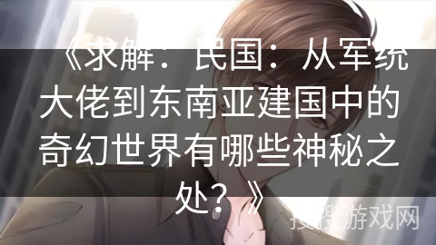 《求解：民国：从军统大佬到东南亚建国中的奇幻世界有哪些神秘之处？》