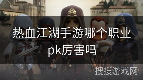 热血江湖手游哪个职业pk厉害吗