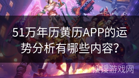 51万年历黄历APP的运势分析有哪些内容？