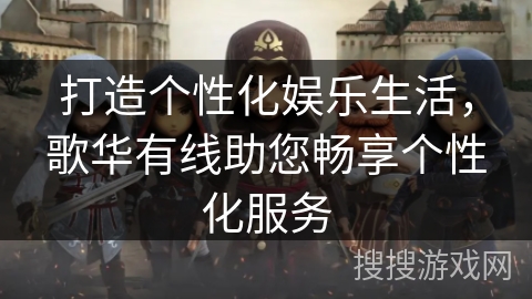 打造个性化娱乐生活，歌华有线助您畅享个性化服务