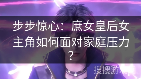 步步惊心：庶女皇后女主角如何面对家庭压力？