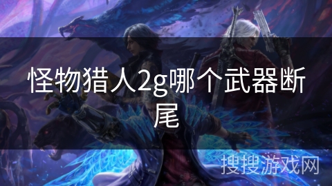 怪物猎人2g哪个武器断尾