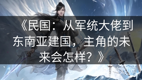 《民国：从军统大佬到东南亚建国，主角的未来会怎样？》