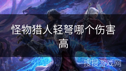 怪物猎人轻弩哪个伤害高