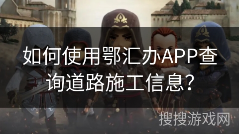 如何使用鄂汇办APP查询道路施工信息？