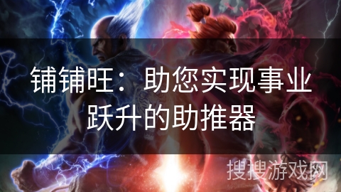 铺铺旺:助您实现事业跃升的助推器 铺铺旺:助您实现事业跃升的助推器