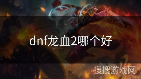 dnf龙血2哪个好 dnf龙血2哪个好